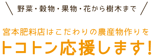 宮本肥料店はこだわりの農産物作りをトコトン応援します!