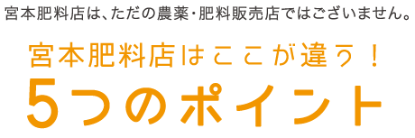 宮本肥料店はここが違う！5つのポイント