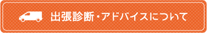 出張診断・アドバイスについて